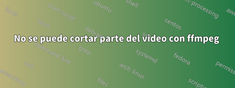 No se puede cortar parte del video con ffmpeg