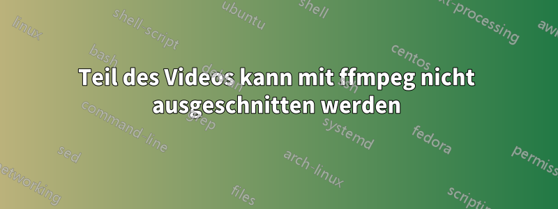 Teil des Videos kann mit ffmpeg nicht ausgeschnitten werden