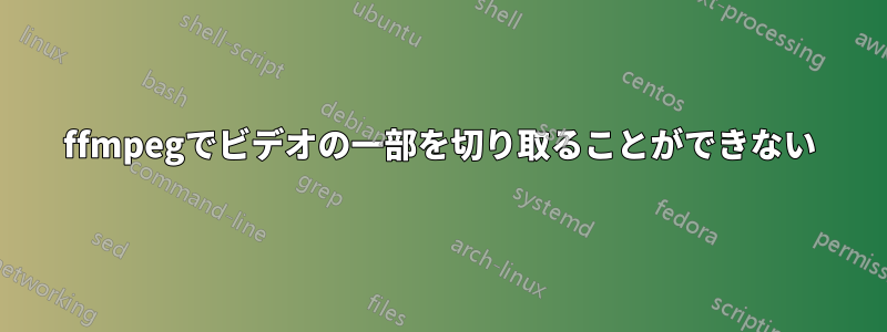 ffmpegでビデオの一部を切り取ることができない