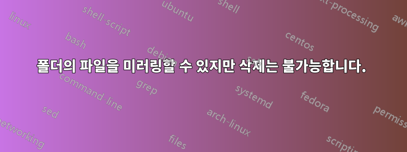 폴더의 파일을 미러링할 수 있지만 삭제는 불가능합니다.