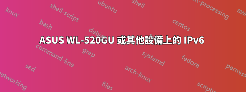 ASUS WL-520GU 或其他設備上的 IPv6