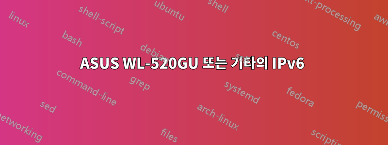 ASUS WL-520GU 또는 기타의 IPv6