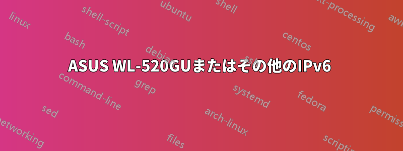 ASUS WL-520GUまたはその他のIPv6