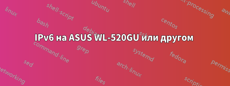 IPv6 на ASUS WL-520GU или другом