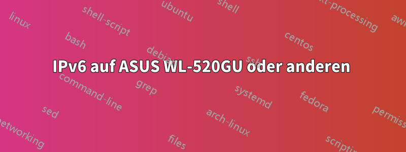 IPv6 auf ASUS WL-520GU oder anderen