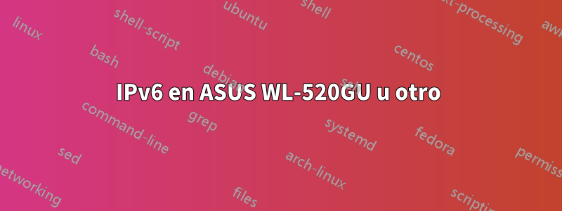 IPv6 en ASUS WL-520GU u otro