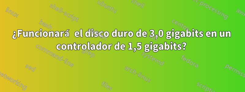 ¿Funcionará el disco duro de 3,0 gigabits en un controlador de 1,5 gigabits?