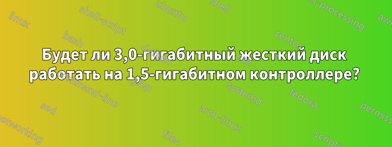 Будет ли 3,0-гигабитный жесткий диск работать на 1,5-гигабитном контроллере?