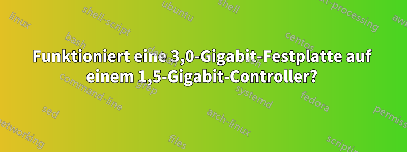 Funktioniert eine 3,0-Gigabit-Festplatte auf einem 1,5-Gigabit-Controller?