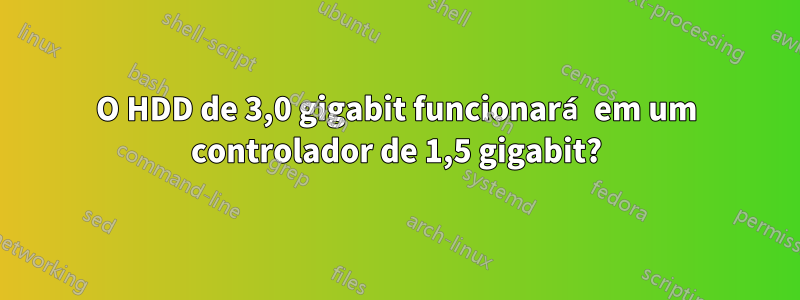 O HDD de 3,0 gigabit funcionará em um controlador de 1,5 gigabit?