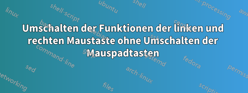 Umschalten der Funktionen der linken und rechten Maustaste ohne Umschalten der Mauspadtasten