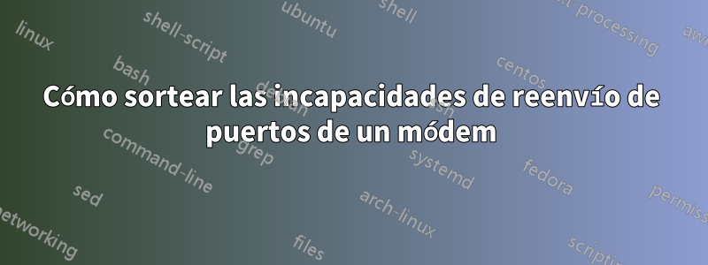 Cómo sortear las incapacidades de reenvío de puertos de un módem