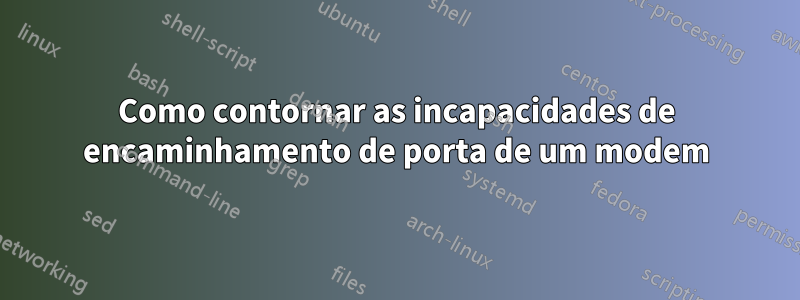 Como contornar as incapacidades de encaminhamento de porta de um modem