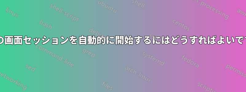 複数の画面セッションを自動的に開始するにはどうすればよいですか?