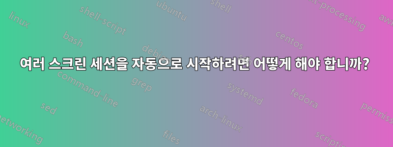 여러 스크린 세션을 자동으로 시작하려면 어떻게 해야 합니까?