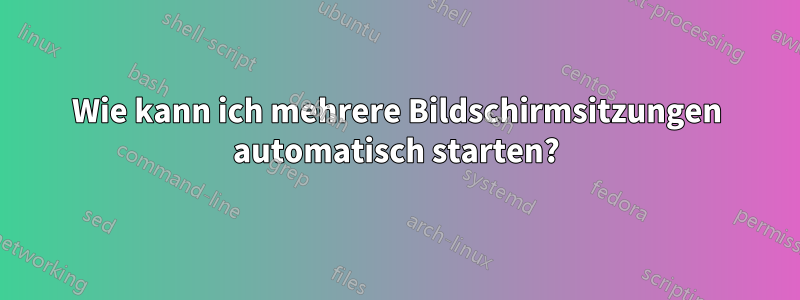 Wie kann ich mehrere Bildschirmsitzungen automatisch starten?