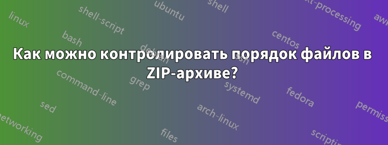 Как можно контролировать порядок файлов в ZIP-архиве?