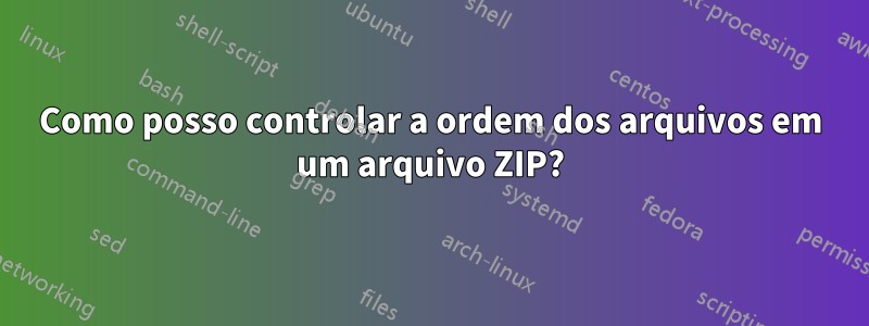 Como posso controlar a ordem dos arquivos em um arquivo ZIP?