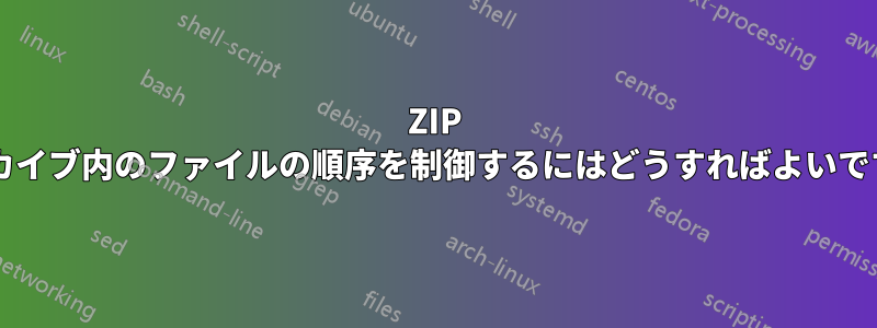 ZIP アーカイブ内のファイルの順序を制御するにはどうすればよいですか?