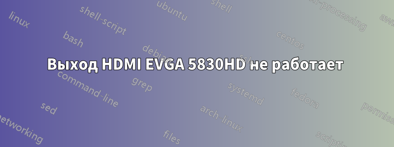 Выход HDMI EVGA 5830HD не работает