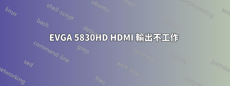 EVGA 5830HD HDMI 輸出不工作