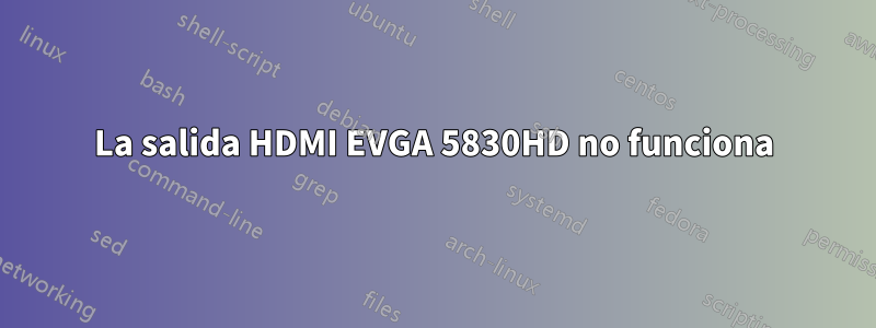 La salida HDMI EVGA 5830HD no funciona