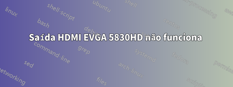 Saída HDMI EVGA 5830HD não funciona