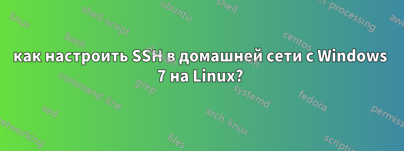 как настроить SSH в домашней сети с Windows 7 на Linux?