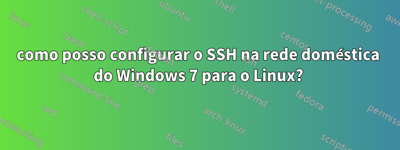 como posso configurar o SSH na rede doméstica do Windows 7 para o Linux?