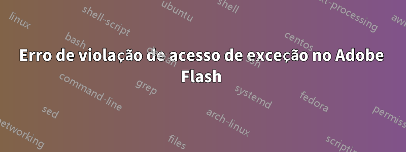 Erro de violação de acesso de exceção no Adobe Flash