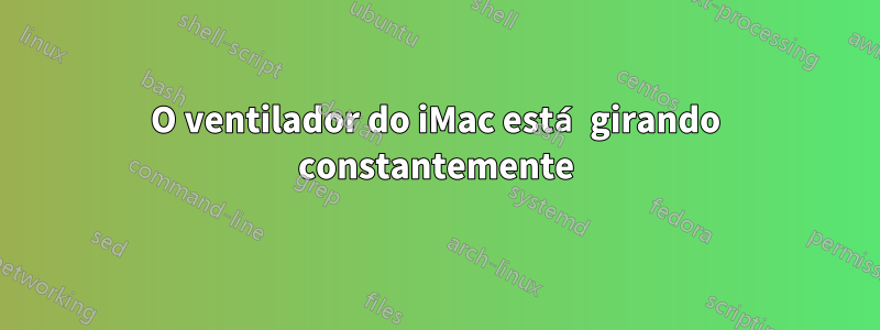 O ventilador do iMac está girando constantemente