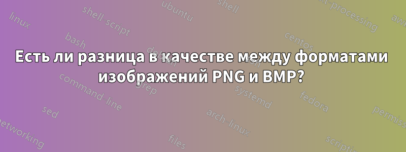 Есть ли разница в качестве между форматами изображений PNG и BMP?