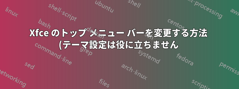 Xfce のトップ メニュー バーを変更する方法 (テーマ設定は役に立ちません)