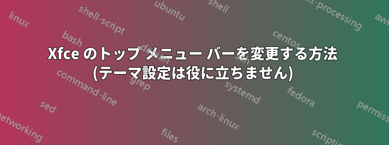 Xfce のトップ メニュー バーを変更する方法 (テーマ設定は役に立ちません)