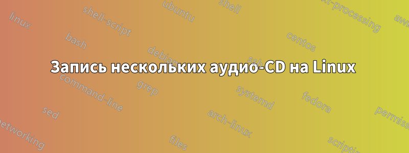 Запись нескольких аудио-CD на Linux