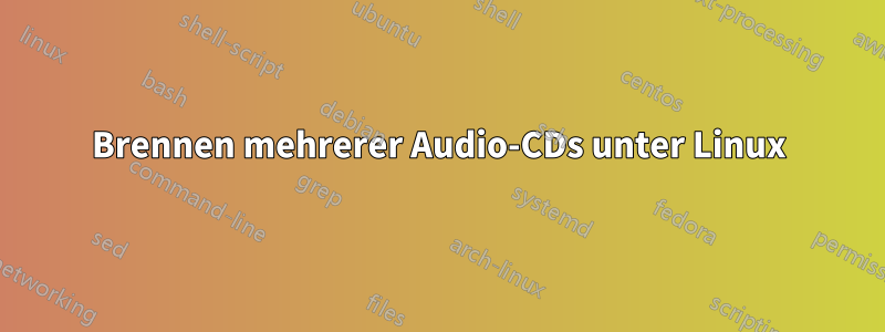 Brennen mehrerer Audio-CDs unter Linux