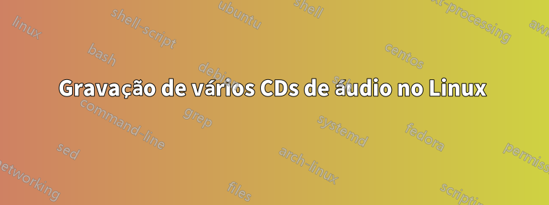 Gravação de vários CDs de áudio no Linux