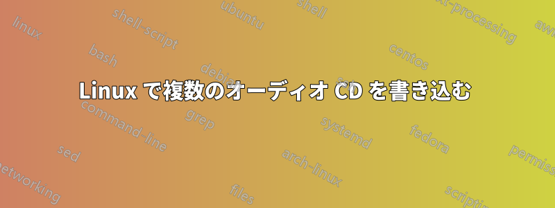 Linux で複数のオーディオ CD を書き込む