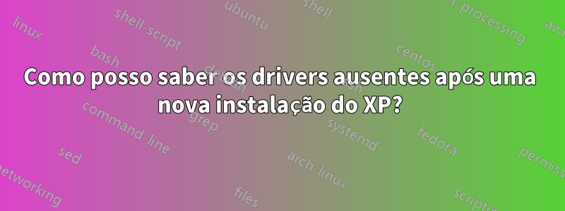 Como posso saber os drivers ausentes após uma nova instalação do XP?