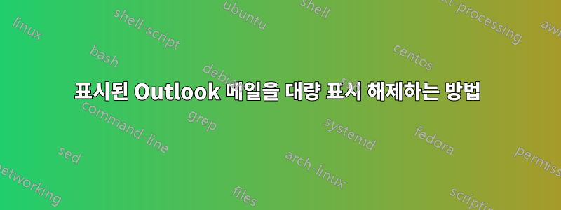 표시된 Outlook 메일을 대량 표시 해제하는 방법