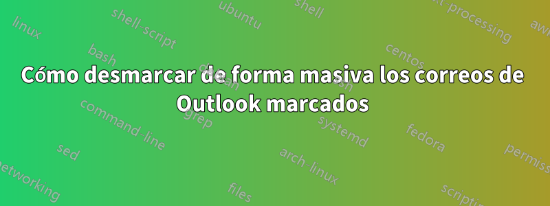 Cómo desmarcar de forma masiva los correos de Outlook marcados