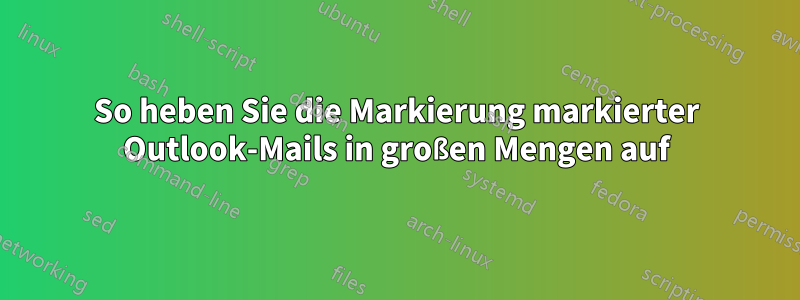 So heben Sie die Markierung markierter Outlook-Mails in großen Mengen auf