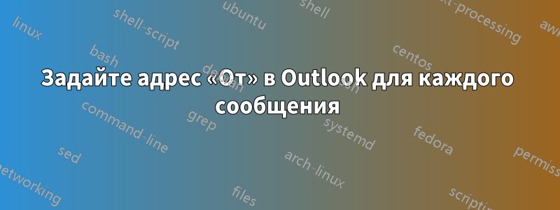 Задайте адрес «От» в Outlook для каждого сообщения