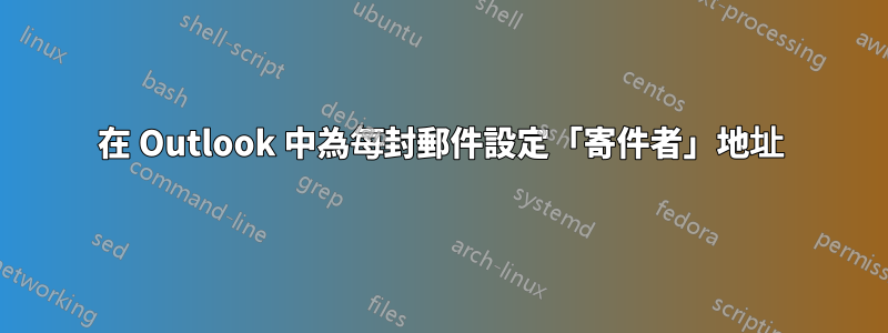 在 Outlook 中為每封郵件設定「寄件者」地址