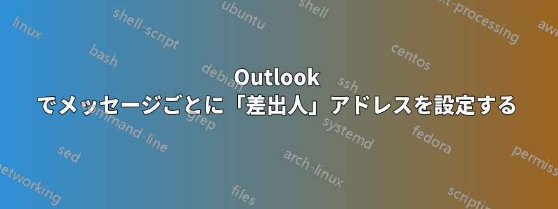 Outlook でメッセージごとに「差出人」アドレスを設定する