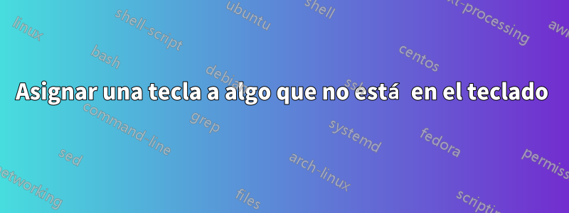 Asignar una tecla a algo que no está en el teclado