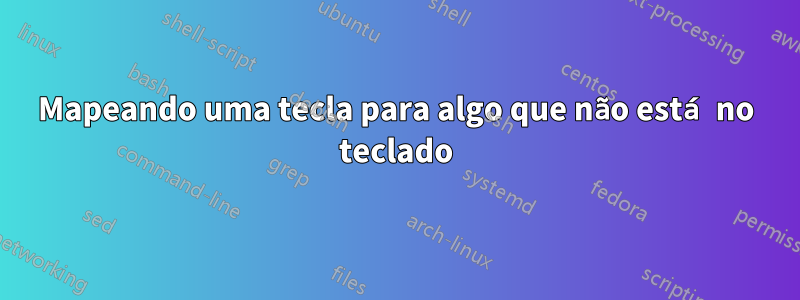 Mapeando uma tecla para algo que não está no teclado