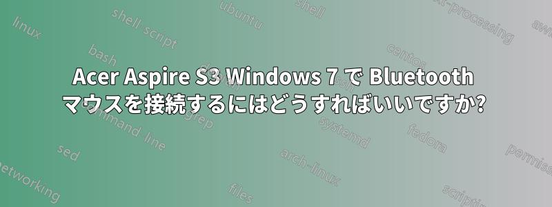 Acer Aspire S3 Windows 7 で Bluetooth マウスを接続するにはどうすればいいですか?