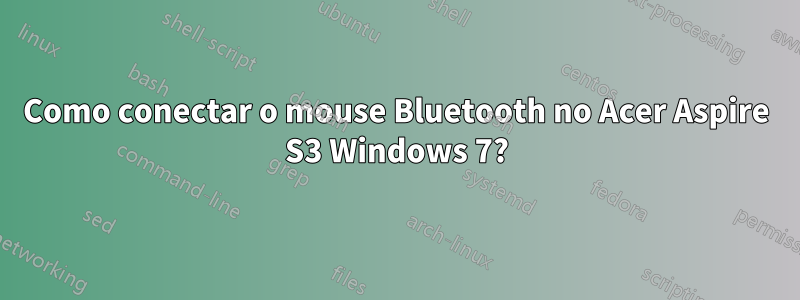 Como conectar o mouse Bluetooth no Acer Aspire S3 Windows 7?