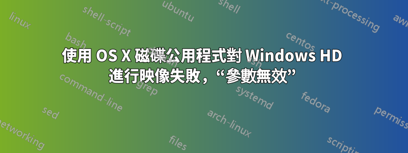 使用 OS X 磁碟公用程式對 Windows HD 進行映像失敗，“參數無效”